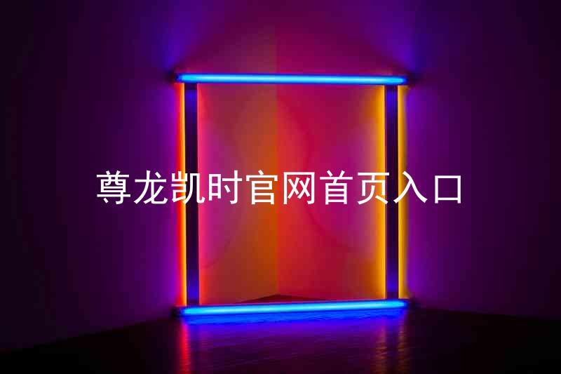 尊龙凯时官网首页入口