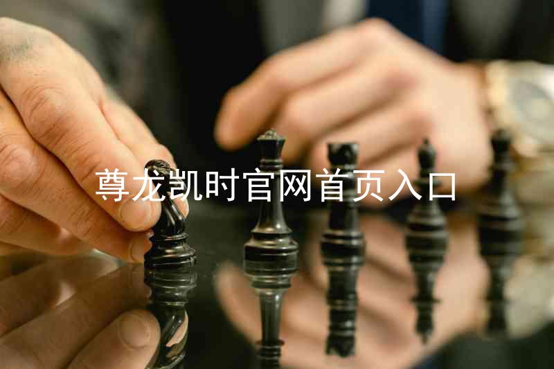 尊龙凯时官网首页入口